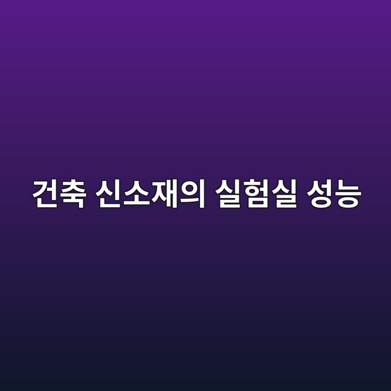 건축 신소재의 실험실 성능과 현장 적용성 5 건축 신소재의 실험실 성능