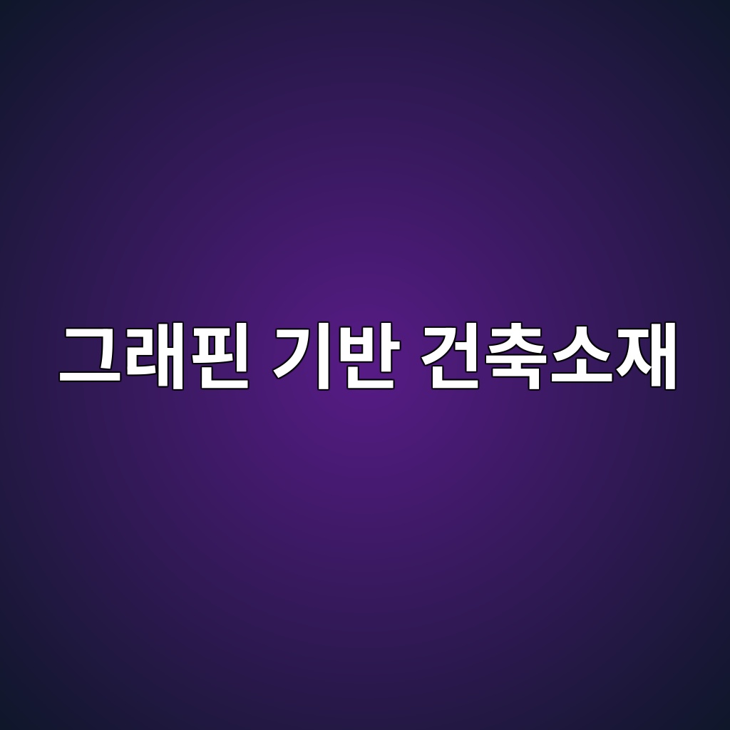 그래핀 기반 건축소재의 물성과 활용 가능성 1 그래핀 기반 건축소재